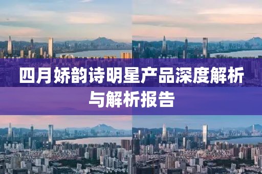 四月嬌韻詩明星產品深度解析與解析報告