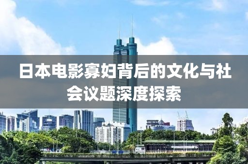 日本電影寡婦背后的文化與社會議題深度探索