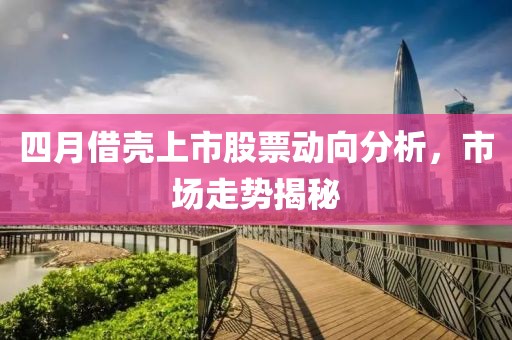 四月借殼上市股票動向分析，市場走勢揭秘