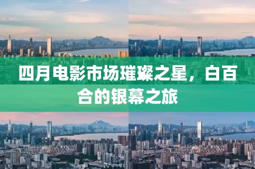 四月電影市場璀璨之星，白百合的銀幕之旅