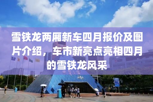 雪鐵龍兩廂新車(chē)四月報(bào)價(jià)及圖片介紹，車(chē)市新亮點(diǎn)亮相四月的雪鐵龍風(fēng)采