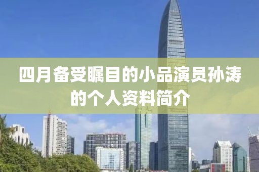 四月備受矚目的小品演員孫濤的個人資料簡介