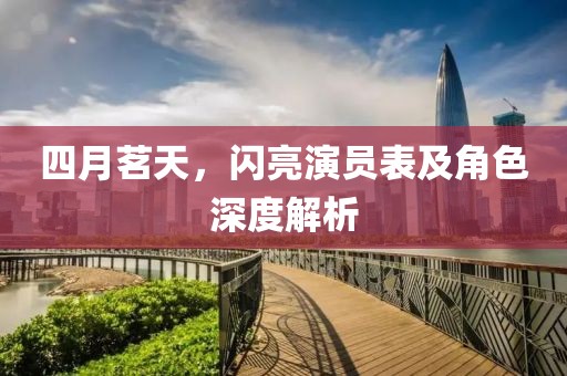 四月茗天，閃亮演員表及角色深度解析