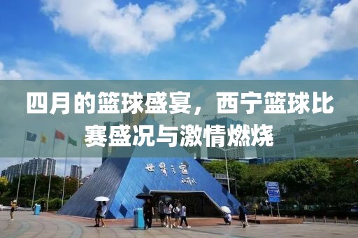 四月的籃球盛宴，西寧籃球比賽盛況與激情燃燒