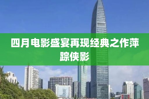 四月電影盛宴再現經典之作萍蹤俠影