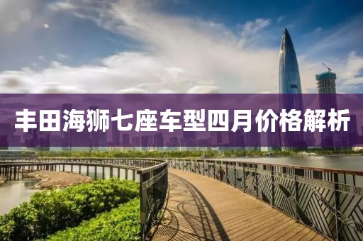 豐田海獅七座車型四月價格解析