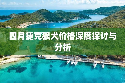 四月捷克狼犬價格深度探討與分析