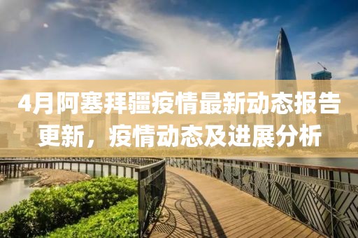 4月阿塞拜疆疫情最新動態報告更新，疫情動態及進展分析