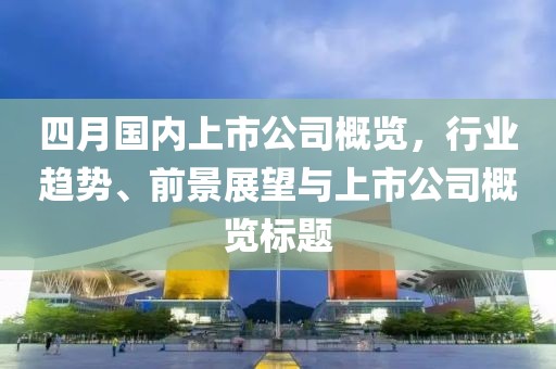 四月國內上市公司概覽，行業趨勢、前景展望與上市公司概覽標題