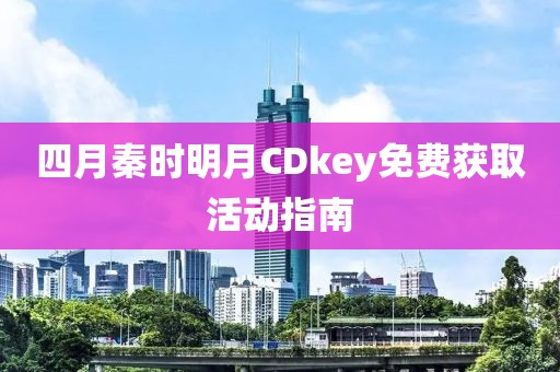 四月秦時明月CDkey免費獲取活動指南