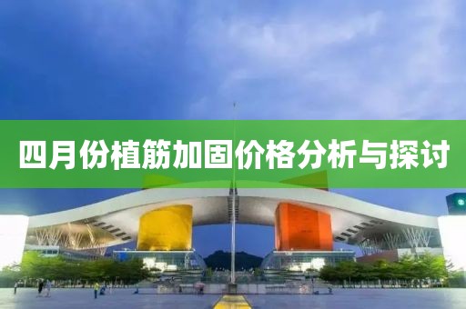 四月份植筋加固價格分析與探討