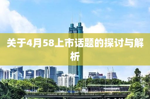 關于4月58上市話題的探討與解析