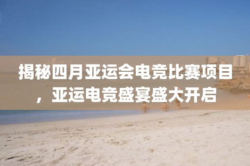 揭秘四月亞運會電競比賽項目，亞運電競盛宴盛大開啟