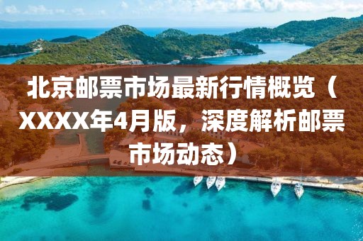 北京郵票市場最新行情概覽（XXXX年4月版，深度解析郵票市場動態）
