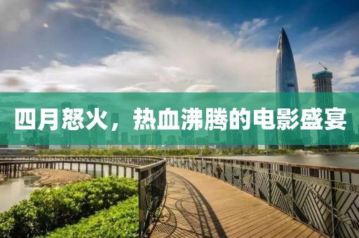 四月怒火，熱血沸騰的電影盛宴