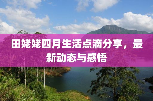 田姥姥四月生活點滴分享，最新動態與感悟