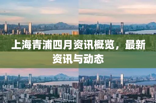 上海青浦四月資訊概覽，最新資訊與動態