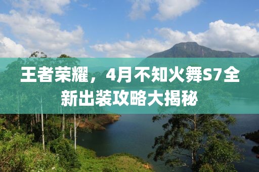 王者榮耀，4月不知火舞S7全新出裝攻略大揭秘