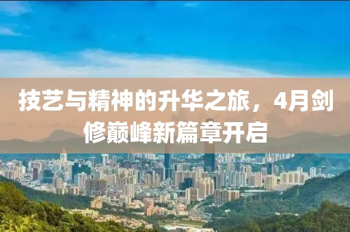 技藝與精神的升華之旅，4月劍修巔峰新篇章開啟