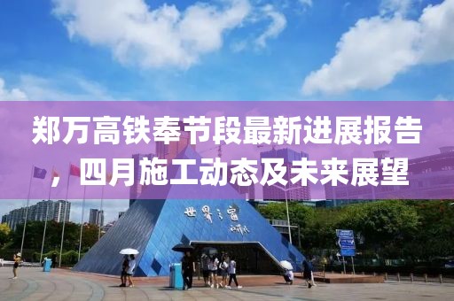 鄭萬高鐵奉節段最新進展報告，四月施工動態及未來展望