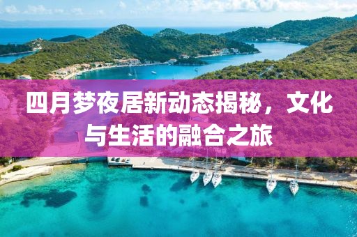 四月夢夜居新動態(tài)揭秘，文化與生活的融合之旅