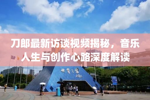 刀郎最新訪談視頻揭秘，音樂人生與創(chuàng)作心路深度解讀