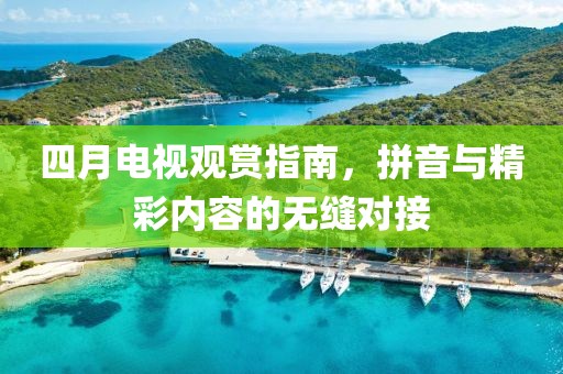 四月電視觀賞指南，拼音與精彩內(nèi)容的無縫對接