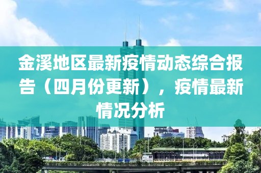 金溪地區(qū)最新疫情動態(tài)綜合報告（四月份更新），疫情最新情況分析