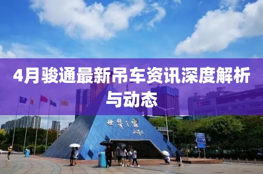 4月駿通最新吊車資訊深度解析與動態