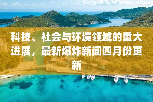 科技、社會與環境領域的重大進展，最新爆炸新聞四月份更新