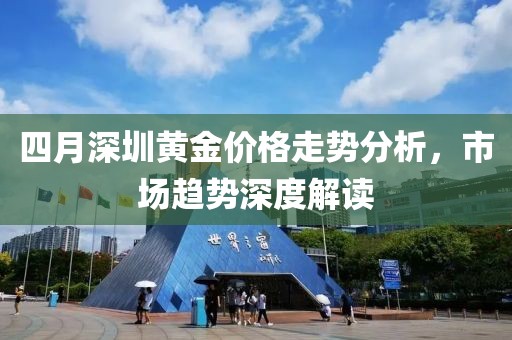 四月深圳黃金價格走勢分析，市場趨勢深度解讀