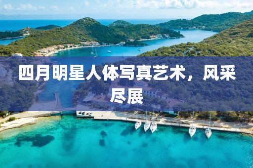 四月明星人體寫真藝術，風采盡展