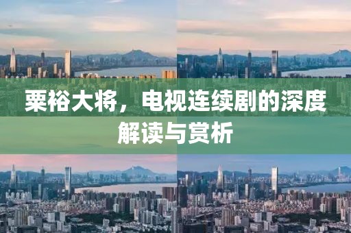 粟裕大將，電視連續劇的深度解讀與賞析