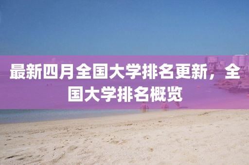 最新四月全國大學排名更新，全國大學排名概覽