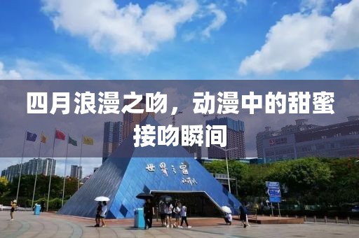 四月浪漫之吻，動漫中的甜蜜接吻瞬間