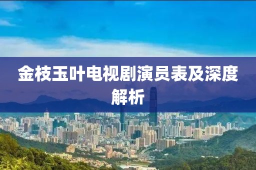 金枝玉葉電視劇演員表及深度解析