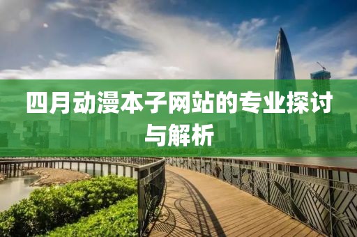 四月動漫本子網站的專業探討與解析