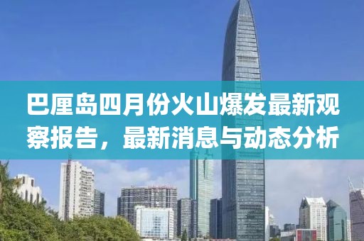 巴厘島四月份火山爆發(fā)最新觀察報告，最新消息與動態(tài)分析