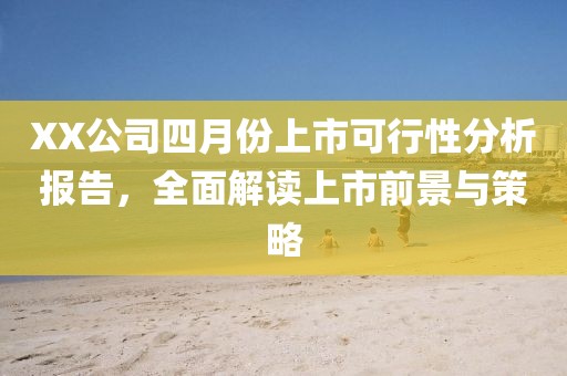 XX公司四月份上市可行性分析報告，全面解讀上市前景與策略