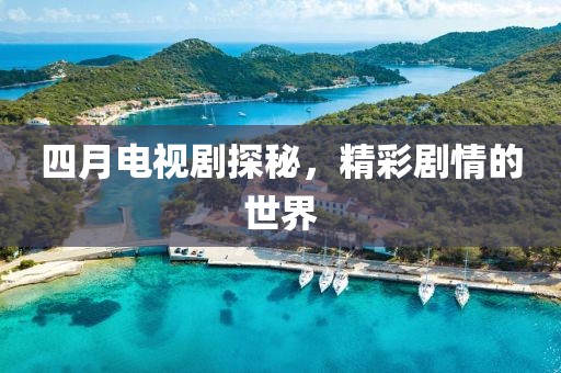 四月電視劇探秘，精彩劇情的世界