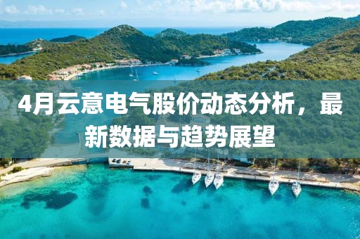 4月云意電氣股價動態分析，最新數據與趨勢展望