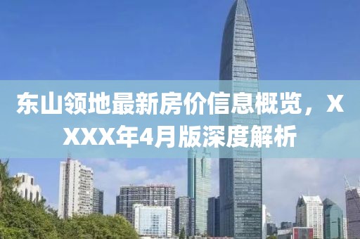 東山領地最新房價信息概覽，XXXX年4月版深度解析