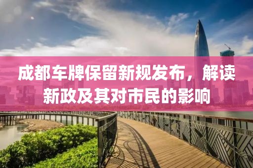 成都車牌保留新規發布，解讀新政及其對市民的影響