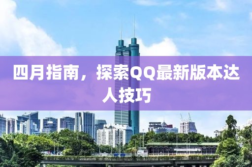 四月指南，探索QQ最新版本達人技巧