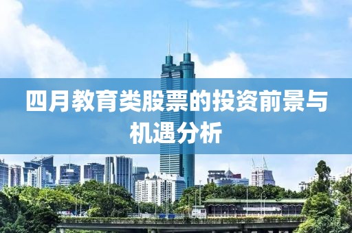 四月教育類股票的投資前景與機遇分析