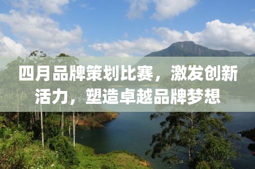 四月品牌策劃比賽，激發(fā)創(chuàng)新活力，塑造卓越品牌夢(mèng)想