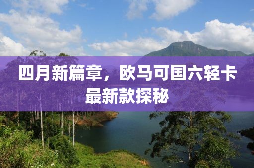 四月新篇章，歐馬可國六輕卡最新款探秘