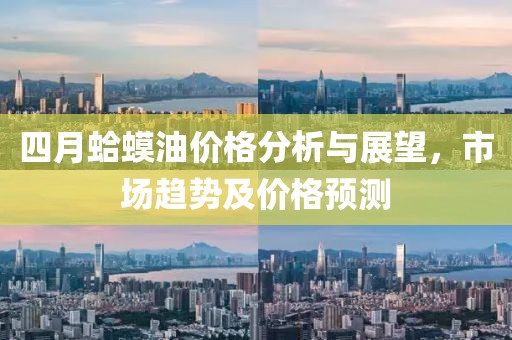 四月蛤蟆油價(jià)格分析與展望，市場(chǎng)趨勢(shì)及價(jià)格預(yù)測(cè)