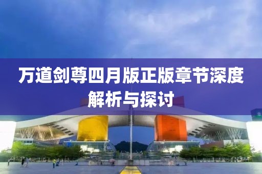 萬道劍尊四月版正版章節深度解析與探討