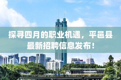 探尋四月的職業機遇，平邑縣最新招聘信息發布！